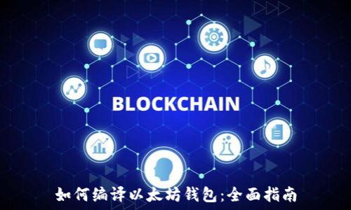   
如何编译以太坊钱包：全面指南