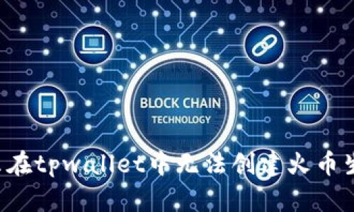 为什么在tpwallet中无法创建火币生态链？