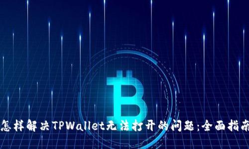 怎样解决TPWallet无法打开的问题：全面指南