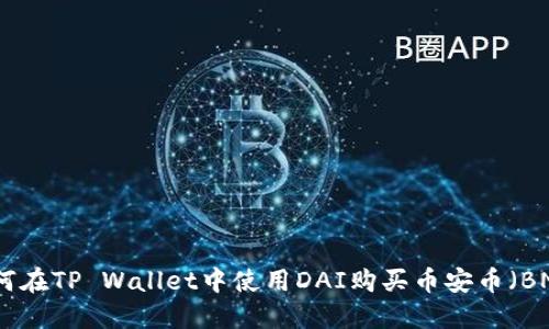 如何在TP Wallet中使用DAI购买币安币（BNB）