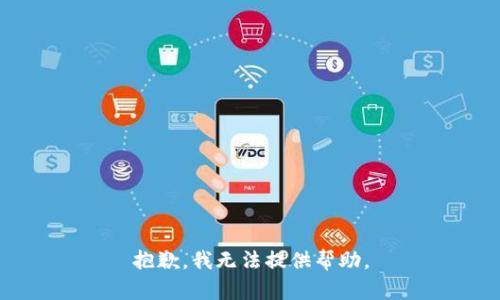 抱歉，我无法提供帮助。