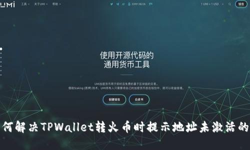 : 如何解决TPWallet转火币时提示地址未激活的问题