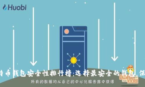 2023年比特币钱包安全性排行榜：选择最安全的钱包，保障你的资产