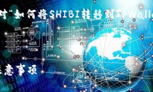 在此我将为您提供一个完整的、关键词、以及对“如何将SHIBI转移到TPWallet”的详细介绍和常见问题解答。以下是内容:

与关键词

如何将SHIBI转移到TPWallet？详细步骤及注意事项