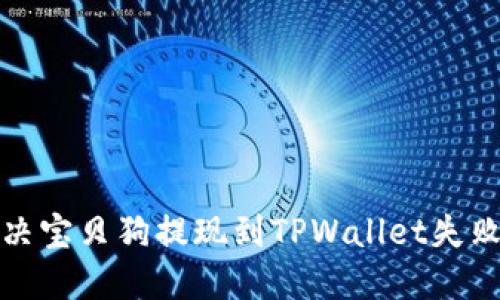 如何解决宝贝狗提现到TPWallet失败的问题