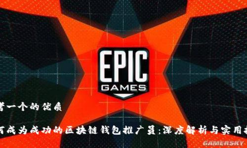 思考一个的优质

如何成为成功的区块链钱包推广员：深度解析与实用技巧