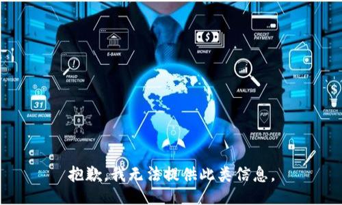 抱歉，我无法提供此类信息。