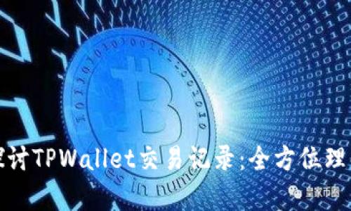 : 深入探讨TPWallet交易记录：全方位理解与分析