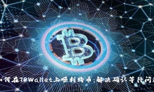 如何在TPWallet上顺利购币：解决确认等待问题