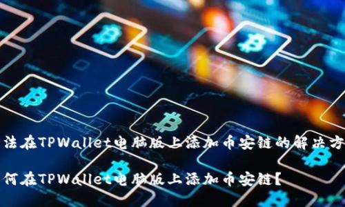 无法在TPWallet电脑版上添加币安链的解决方案

如何在TPWallet电脑版上添加币安链？