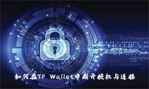 如何在TP Wallet中断开授权与连接