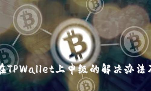 华为手机无法在TPWallet上申级的解决办法及常见问题解析