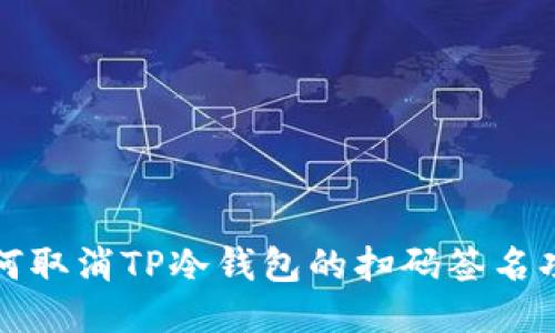 如何取消TP冷钱包的扫码签名功能