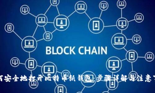 如何安全地打开比特币纸钱包：步骤详解与注意事项