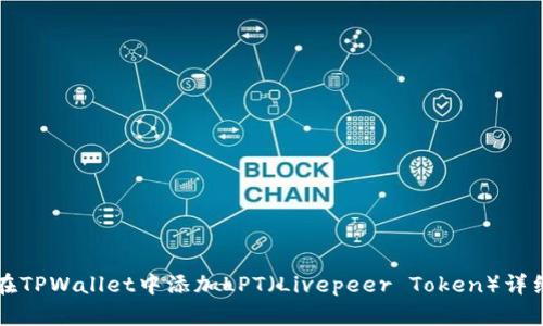 如何在TPWallet中添加LPT（Livepeer Token）详细指南