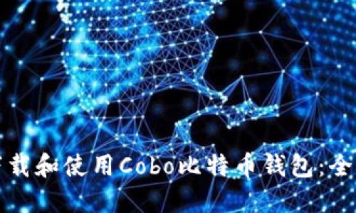 如何下载和使用Cobo比特币钱包：全面指南