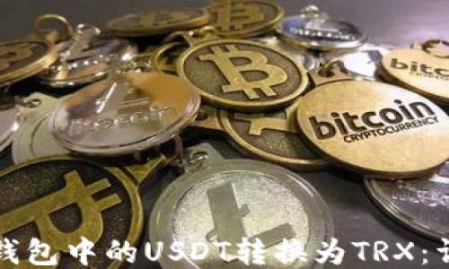 
如何将钱包中的USDT转换为TRX：详细指南