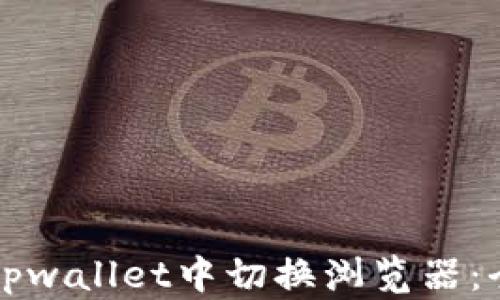 
如何在tpwallet中切换浏览器：全面指南