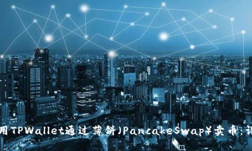 如何使用TPWallet通过薄饼（PancakeSwap）卖币：详细指南