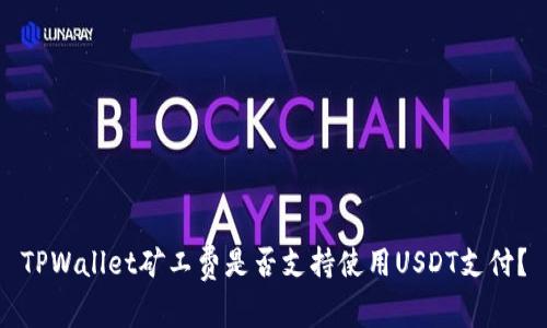 TPWallet矿工费是否支持使用USDT支付？