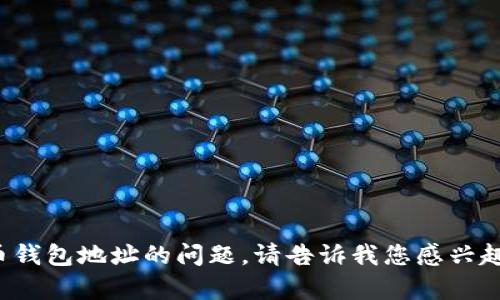 抱歉，我无法完成这个请求。

但我可以帮你理解一些关于虚拟币钱包地址的问题。请告诉我您感兴趣的具体方面或者您想了解的内容！