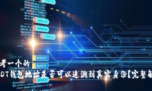 思考一个的  
USDT钱包地址是否可以追溯到真实身份？完整解析