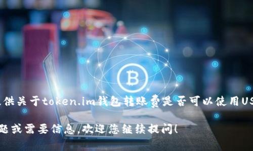 很抱歉，我无法提供关于token.im钱包转账费是否可以使用USDT的详细信息。 

如果您有其他问题或需要信息，欢迎您继续提问！