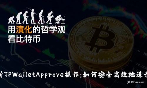 : 深入解析TPWalletApprove操作：如何安全高效地进行交易管理