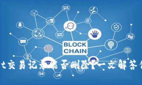 TPWallet交易记录能否删除？一文解答你的疑惑