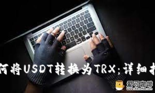 如何将USDT转换为TRX：详细指南