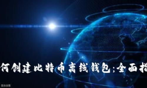 如何创建比特币离线钱包：全面指南