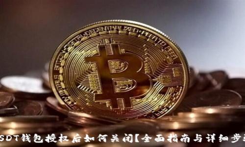   
USDT钱包授权后如何关闭？全面指南与详细步骤