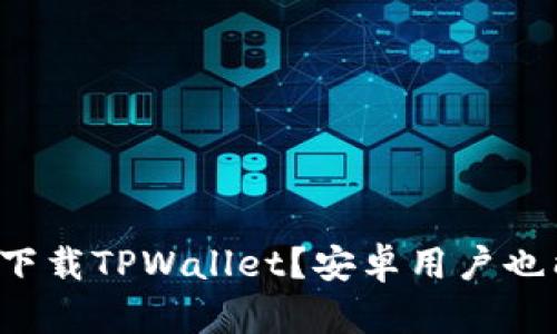 苹果手机能否下载TPWallet？安卓用户也能轻松使用吗？