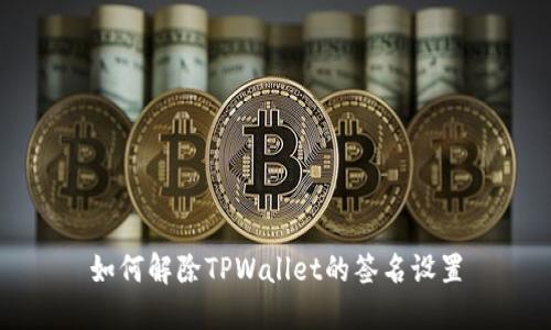 如何解除TPWallet的签名设置