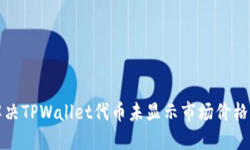 如何解决TPWallet代币未显示市场价格的问题