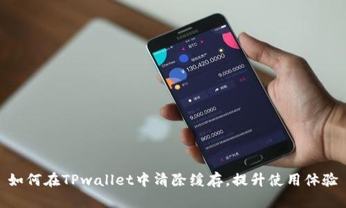 如何在TPwallet中清除缓存，提升使用体验