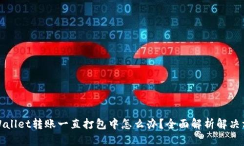 TPWallet转账一直打包中怎么办？全面解析解决方案