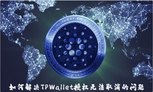 
如何解决TPWallet授权无法取消的问题
