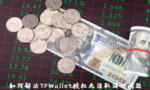 
如何解决TPWallet授权无法取消的问题