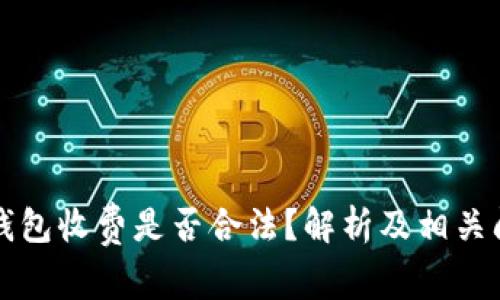 区块链钱包收费是否合法？解析及相关问题探讨