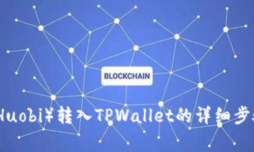 如何将火币（Huobi）转入TPWallet的详细步骤与注意事项