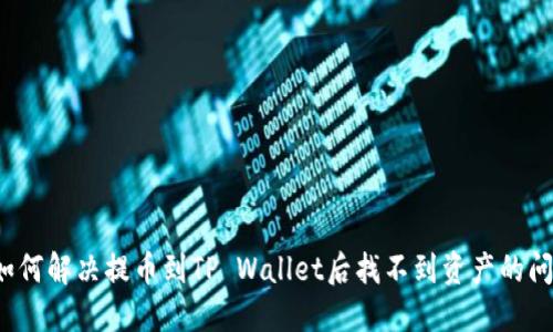  如何解决提币到TP Wallet后找不到资产的问题