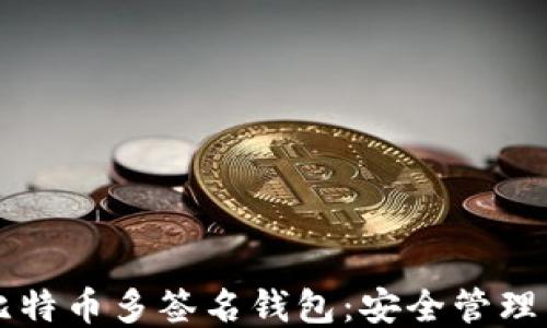
深入探讨比特币多签名钱包：安全管理与使用指南