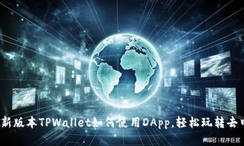 全面解析：新版本TPWallet如何使用DApp，轻松玩转去中心化应用