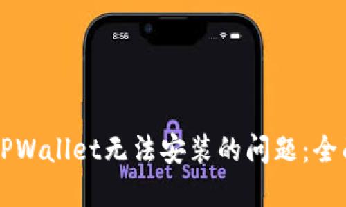 解决TPWallet无法安装的问题：全面指南