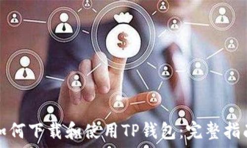   
如何下载和使用TP钱包：完整指南