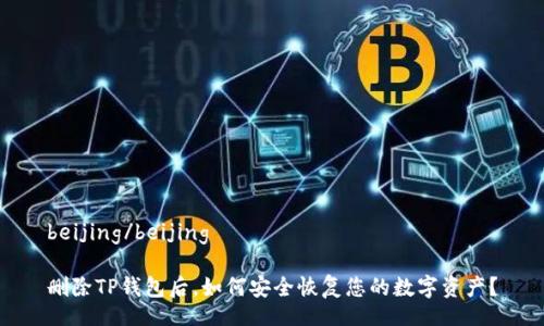 beijing/beijing

删除TP钱包后，如何安全恢复您的数字资产？