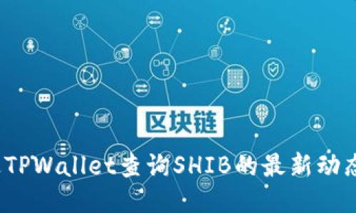 如何通过TPWallet查询SHIB的最新动态与价格？
