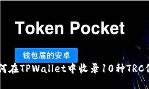 如何在TPWallet中收录10种TRC代币