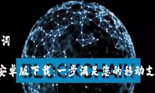 与关键词

u钱包安卓版下载：一步满足您的移动支付需求